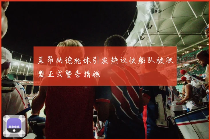 莱昂纳德轮休引发热议快船队被联盟正式警告措施