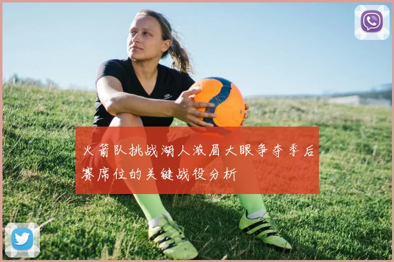 火箭队挑战湖人浓眉大眼争夺季后赛席位的关键战役分析