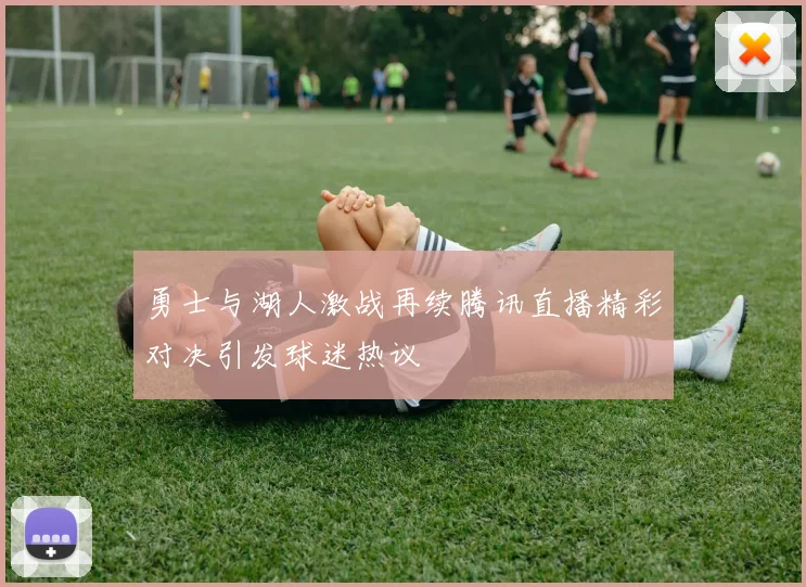 勇士与湖人激战再续腾讯直播精彩对决引发球迷热议