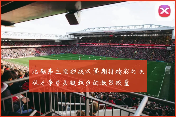 比勒弗主场迎战汉堡期待精彩对决双方争夺关键积分的激烈较量